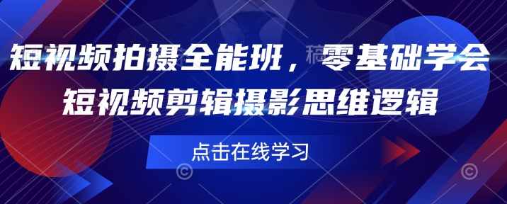 短视频拍摄全能班，零基础学会短视频剪辑摄影思维逻辑-葛仙仙资源库