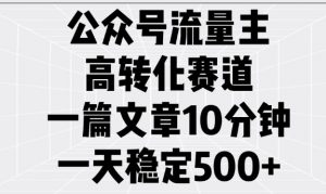 公众号流量主高转化赛道,一篇文章10分钟,一天稳定5张-葛仙仙资源库