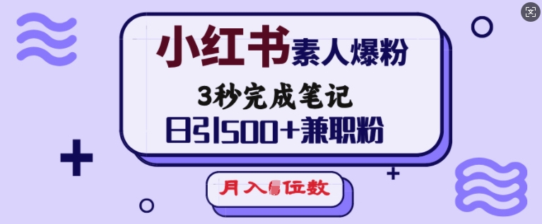 小红书素人爆粉，3秒完成笔记，日引500+兼职粉，月入5位数-葛仙仙资源库