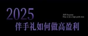 2025伴手礼如何做高盈利门店,小白保姆级伴手礼开店指南,伴手礼最新实战10大攻略,突破获客瓶颈-葛仙仙资源库