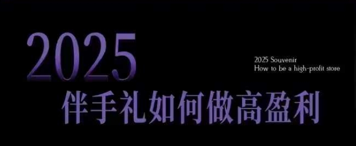 2025伴手礼如何做高盈利门店，小白保姆级伴手礼开店指南，伴手礼最新实战10大攻略，突破获客瓶颈-葛仙仙资源库
