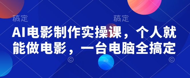 AI电影制作实操课，个人就能做电影，一台电脑全搞定-葛仙仙资源库