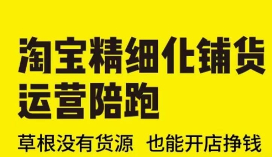 淘宝精细化铺货运营陪跑(部分更新至2025)，草根没有货源 也能开店挣钱-葛仙仙资源库