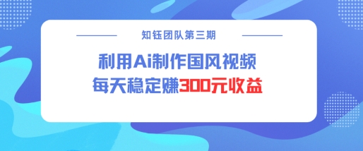 视频号ai国风视频创作者分成计划每天稳定300元收益-葛仙仙资源库