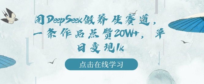 用DeepSeek做养生赛道，一条作品点赞20W+，单日变现1k-葛仙仙资源库