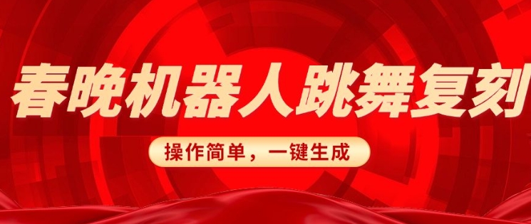 春晚机器人复刻，AI机器人搞怪赛道，操作简单适合，一键去重，无脑搬运实现日入3张(详细教程)-葛仙仙资源库