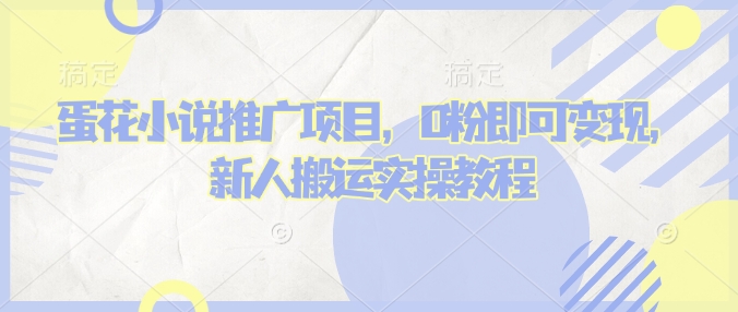 蛋花小说推文项目，0粉即可变现，新人搬运实操教程-葛仙仙资源库