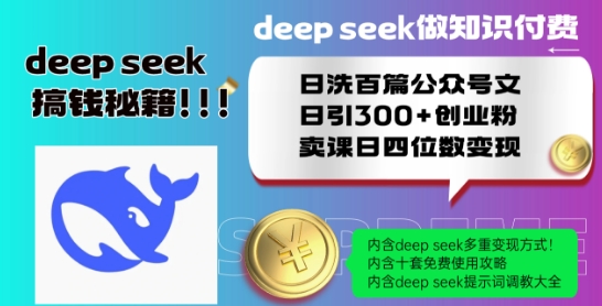Deepseek做知识付费日洗百篇公众号文日引300+创业粉，卖课日四位数变现保姆级教程!-葛仙仙资源库