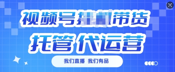 视频号挂J直播带货托管代运营，每个月多挣3k【揭秘】-葛仙仙资源库