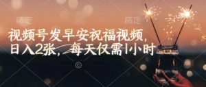 视频号发早安祝福视频,日入2张,每天仅需1小时-葛仙仙资源库