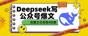 用DeepSeek写公众号爆文,流量主收益一篇文章变现4位数-葛仙仙资源库