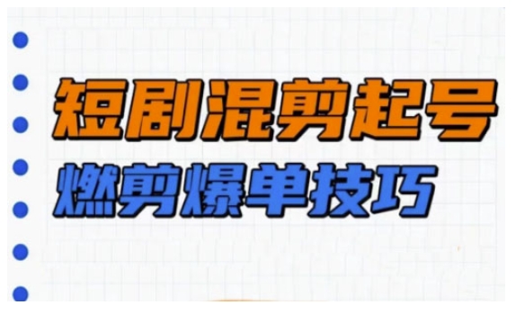 短剧实操教学，短剧混剪起号燃剪爆单技巧-葛仙仙资源库