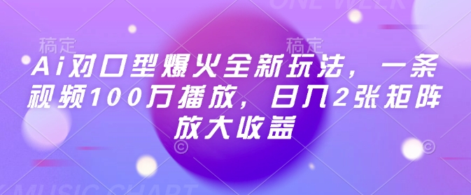 Ai对口型爆火全新玩法，一条视频100万播放，日入2张矩阵放大收益-葛仙仙资源库