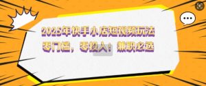 2025年快手小店短视频玩法,零门槛,零投入,兼职必选【揭秘】-葛仙仙资源库