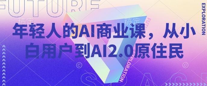 年轻人的AI商业课，从小白用户到AI2.0原住民-葛仙仙资源库