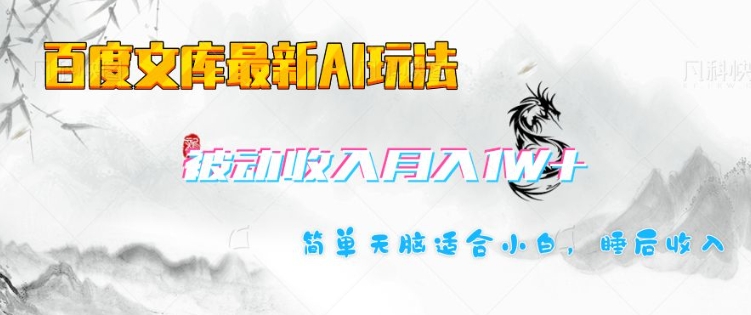 百度文库最新AI玩法，长期被动收入，月入1W，简单天脑适合小白-葛仙仙资源库