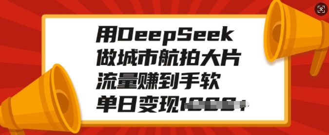 用DeepSeek做城市航拍大片，流量赚到手软，单日变现多张-葛仙仙资源库