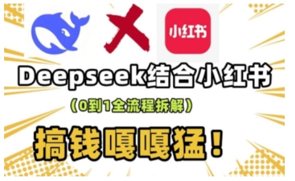 deepseek+小红书打造流量生产线实操课，0到1全流程拆解，搞钱嘎嘎猛-葛仙仙资源库