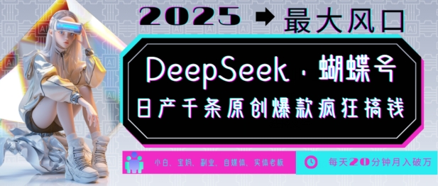 DeepSeek+蝴蝶号，2025年最大风口，日产千条原创爆款，轻松月入破W-葛仙仙资源库