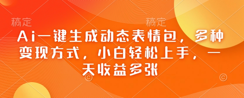 Ai一键生成动态表情包，多种变现方式，小白轻松上手，一天收益多张-葛仙仙资源库