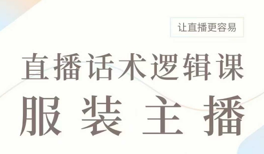直播带货：服装主播话术逻辑课，服装主播话术大全，让直播更容易-葛仙仙资源库