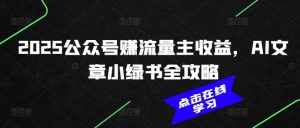 2025公众号赚流量主收益,AI文章小绿书全攻略-葛仙仙资源库