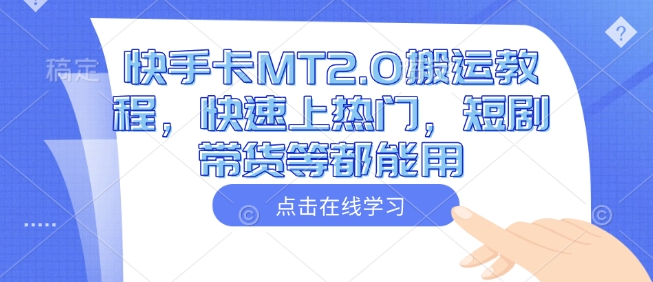 快手卡MT2.0搬运教程，快速上热门，短剧带货等都能用-葛仙仙资源库