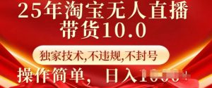 25年淘宝无人直播带货10.0   独家技术,不违规,不封号,操作简单,日入多张【揭秘】-葛仙仙资源库