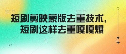 短剧剪映蒙版去重技术，短剧这样去重嘎嘎爆-葛仙仙资源库