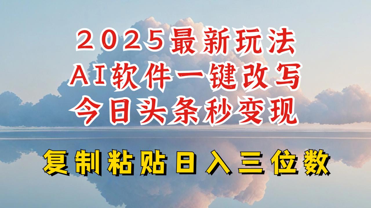 今日头条2025最新升级玩法，AI软件一键写文，轻松日入三位数纯利，小白也能轻松上手-葛仙仙资源库