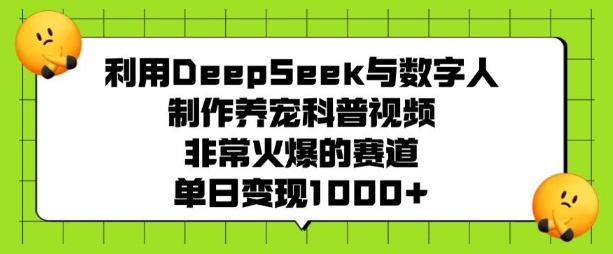 利用DeepSeek与数字人制作养宠科普视频，非常火爆的赛道，单日变现多张-葛仙仙资源库