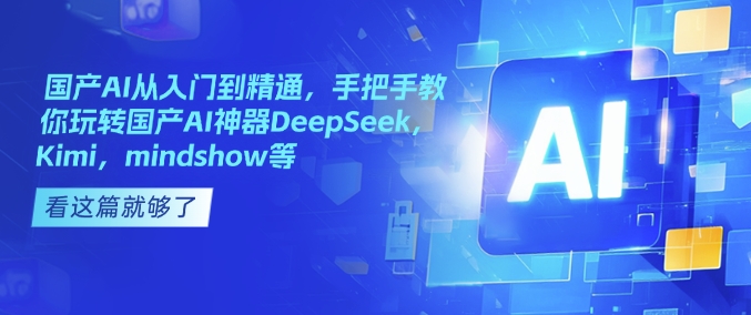 国产AI从入门到精通，手把手教你玩转国产AI神器DeepSeek，Kimi，mindshow等-葛仙仙资源库