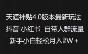 天涯神贴4.0版本最新玩法,抖音·小红书自带人群流量,新手小白轻松月入过W-葛仙仙资源库