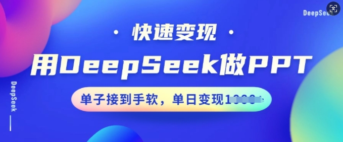 用DeepSeek做PPT，快速变现，单子接到手软，单日变现多张-葛仙仙资源库