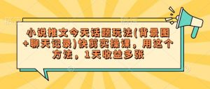 小说推文今天话题玩法(背景图+聊天记录)快剪实操课,用这个方法,1天收益多张-葛仙仙资源库