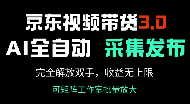 京东视频带货3.0，Ai全自动采集+自动发布，完全解放双手，收入无上限-葛仙仙资源库