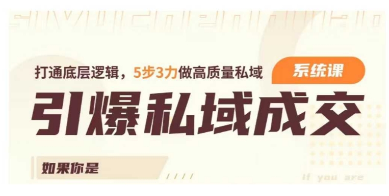 引爆私域成交力系统课，打通底层逻辑，5步3力做高质量私域-葛仙仙资源库