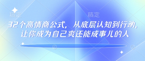 32个高情商公式，​从底层认知到行动，让你成为自己爽还能成事儿的人，133节完整版-葛仙仙资源库
