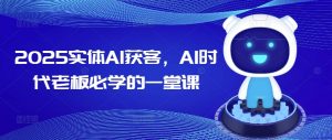 2025实体AI获客,AI时代老板必学的一堂课-葛仙仙资源库
