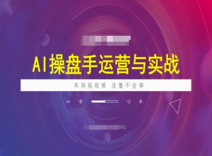 AI操盘手运营实战课程，布局短祝频，流量不会停-葛仙仙资源库
