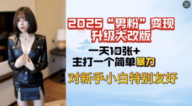 2025男粉变现全新玩法升级，日入上千简简单单，小白可轻松上手-葛仙仙资源库