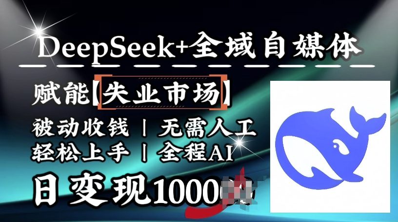 降维打击，Deepseek+全域自媒体，赋能失业市场，被动收钱，无需人工全程AI，日变现1k-葛仙仙资源库