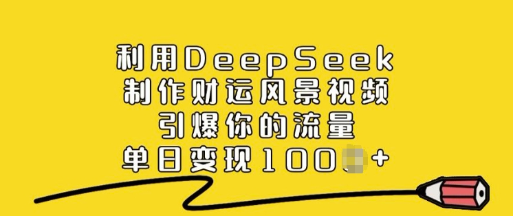 利用DeepSeek制作财运风景视频，引爆你的流量，单日变现多张-葛仙仙资源库