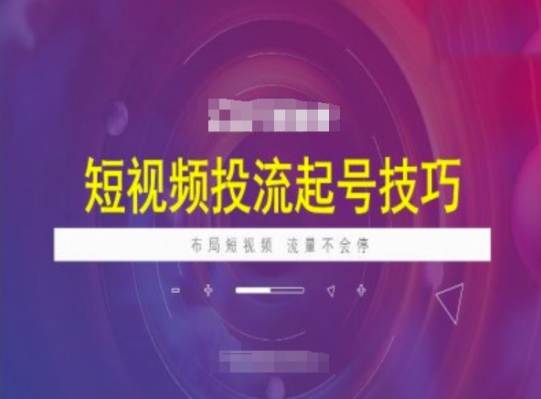 短视频投流起号技巧，短视频抖加技巧，布局短视频，流量不会停-葛仙仙资源库