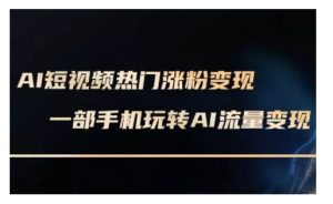 AI数字人制作短视频超级变现实操课,一部手机玩转短视频变现(更新2月)-葛仙仙资源库