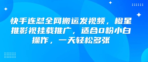 快手连怼全网搬运发视频，橙星推影视挂载推广，适合0粉小白操作，一天轻松多张-葛仙仙资源库