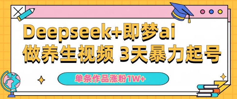 小白用DeepSeek+即梦做ai养生视频，一条作品涨粉5万+，单日收益多张-葛仙仙资源库
