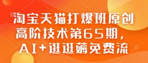 淘宝天猫打爆班原创高阶技术第65期,AI+逛逛薅免费流-葛仙仙资源库