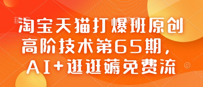 淘宝天猫打爆班原创高阶技术第65期，AI+逛逛薅免费流-葛仙仙资源库