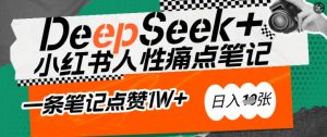 AI赋能小红书爆款秘籍:用DeepSeek轻松抓人性痛点,小白也能写出点赞破万的吸金笔记,日入多张-葛仙仙资源库
